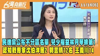 2023.11.16【台灣向前行 Part6】民進黨公布不分區名單 兒少權益林月琴排1！認知戰專家沈伯洋居2！"萬老師"郭昱晴12名 王義川排14！