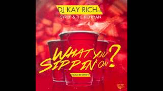 DJ Kay Rich Feat. TKR x Syrup - What You Sippin' On (I Got It) (Dirty) Prod. By Draft