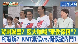 背刺聯盟？ 藍大咖喊"棄侯保柯"？ 柯裂解？ KMT棄侯vs.保侯掀內鬥？【台灣最前線 重點摘要】2023.11.13(4)