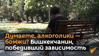 Думаете, алкоголики — бомжи? Видео о бишкекчанине, победившем зависимость