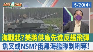 海戰起？美將供烏先進反艦飛彈 魚叉或NSM？俄黑海艦隊剉咧等！【台灣最前線 重點摘要】2022.05.20(4)