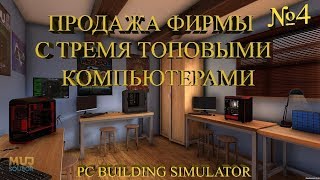 ПРОДАЖА ФИРМЫ С ТРЕМЯ ТОПОВЫМИ КОМПЬЮТЕРАМИ ★ PC Building Simulator Прохождение на русском №4(4K60FP