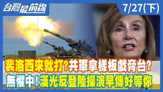 裴洛西來就打？共軍拿樣板戲脅台？ 無懼中！漢光反登陸操演早傳好等你【台灣最前線】2022.07.27(下)