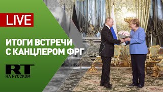 Путин и Меркель подводят итоги переговоров — LIVE