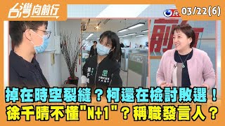2024.03.22【台灣向前行 Part6】掉在時空裂縫？柯還在檢討敗選！徐千晴不懂"N+1"？稱職發言人？