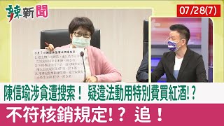 【辣新聞152 重點摘要】陳信瑜涉貪遭搜索！ 疑違法動用"特別費買紅酒"!? 不符核銷規定!? 追！ 2022.07.28(7)