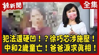 【辣新聞152】犯法還硬凹！？徐巧芯涉施壓！ 中和2歲童亡！爸爸淚求真相！ 2022.05.30
