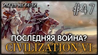 ПРОХОЖДЕНИЕ CIVILIZATION VI #47 - ПОСЛЕДНЯЯ ВОЙНА?