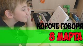КОРОЧЕ ГОВОРЯ,8 МАРТА
