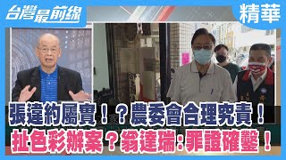 張違約屬實！？農委會合理究責！扯色彩辦案？翁達瑞:罪證確鑿！【台灣最前線 精華】2022.09.06