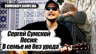 Сергей Сумской - В семье не без урода (ПОЕТ АВТОР ПЕСНИ  ПОД ГИТАРУ)