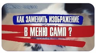 КАК ЗАМЕНИТЬ ИЗОБРАЖЕНИЕ В МЕНЮ САМП ?