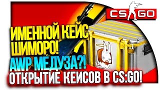 ИМЕННОЙ КЕЙС ШИМОРО! - AWP МЕДУЗА?!! - ОТКРЫТИЕ КЕЙСОВ В CS:GO!