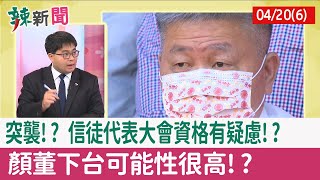 【辣新聞152 重點摘要】突襲!? 信徒代表大會"資格有疑慮"!? 顏董下台可能性很高!? 2022.04.20(6)