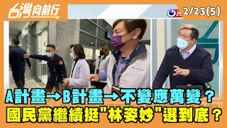2022.02.23【台灣向前行 Part5】A計畫→B計畫→不變應萬變？國民黨繼續挺"林姿妙"選到底？