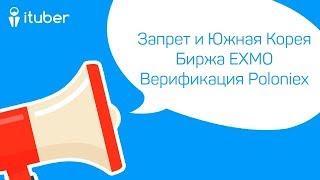 Запрет Криптовалют в Южной Корее, Биржа EXMO, Верификация На Poloniex. Ежедневный Обзор от iTuber