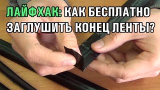 ЛАЙФХАК: КАК ЗАГЛУШИТЬ КОНЕЦ КАПЕЛЬНОЙ ЛЕНТЫ?