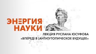 [ВПЕРЕД! В (АНТИ)УТОПИЧЕСКОЕ БУДУЩЕЕ] Лекция Руслана Юсуфова