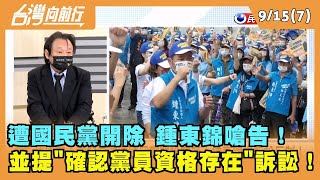 2022.09.15【台灣向前行 Part7】遭國民黨開除 鍾東錦嗆告！並提"確認黨員資格存在"訴訟！