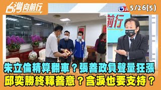2022.05.26【台灣向前行 Part5】朱立倫精算翻車？張善政負聲量狂漲 邱奕勝終釋善意？含淚也要支持？
