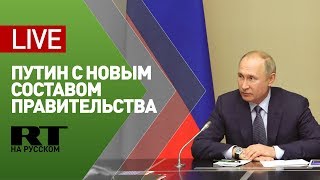 Встреча Путина с новыми членами правительства России — LIVE
