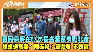 2022.05.16【台灣向前行 Part6】藍5/25提名蔣萬安戰北市 推誰選高雄？陳玉珍有意？