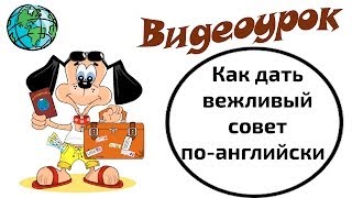 Видеоурок по английскому языку: Как дать вежливый совет по-английски