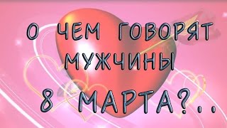 СУПЕР! Лучшее поздравление с 8 марта. О чем говорят мужчины...