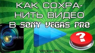 Как ПРАВИЛЬНО сохранять видео в Sony Vegas Pro
