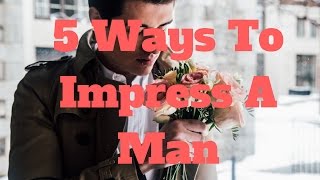 5 Ways To Impress A Man