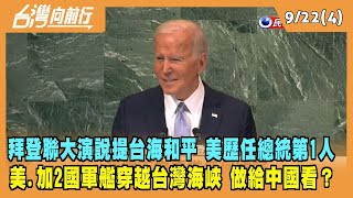 2022.09.21【台灣向前行 Part4】拜登聯大演說提台海和平 美歷任總統第1人 美.加2國軍艦穿越台灣海峽 做給中國看？