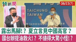 【辣新聞152 重點摘要】露出馬腳!? 夏立言見中國高官？ 國台辦提油救火!? 不值得大驚小怪!? 2022.08.23(7)