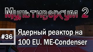 Minecraft 1.6.4 - Мультиверсум2 #36 Ядерный реактор на 100 EU и утилизация излишков в ME-Condenser
