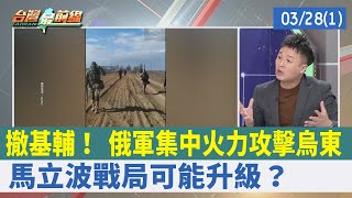 撤基輔！ 俄軍集中火力攻擊烏東 馬立波戰局可能升級？【台灣最前線 重點摘要】2022.03.28(1)
