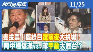 去投票！藍綠白"選前夜"大拚場！ 阿中場爆滿vs.蔣"甲動"大舞台？【台灣最前線】2022.11.25