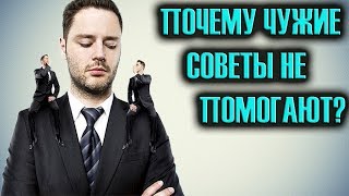 Почему Чужие Советы не Помогают