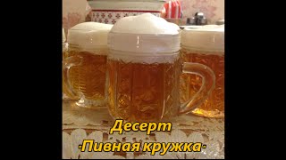 Десерт "Пивная кружка"