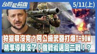 狩獵祭沒完？阿公級武器打爆T-90M 精準導彈沒了！俄戰術退回二戰！？【台灣最前線】2022.05.11(上)