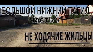 БОЛЬШОЙ НИЖНИЙ ТАГИЛ. Часть 7. НЕ ХОДЯЧИЕ ЖИЛЬЦЫ.