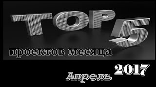 TOP-5 проектов месяца: Апрель 2017 + АНОНС, 11 Мая 2017г.