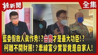 【辣新聞152】藍委假救人真作秀!?台商才是最大功臣!?柯離不開財團!?牽線富少實習竟是自家人！2022.08.19