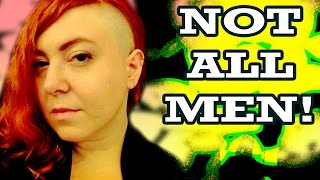 "NOT ALL MEN!" - Three Words Feminists Hate (and why they should be said)