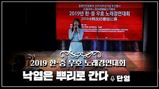 [2019한중우호노래경연대회] 단영 '낙엽은 뿌리로 간다' 落叶归根