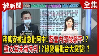【辣新聞152】蔣萬安被逼急批阿中！藍營內部酸躺平！？ 論文案未審先判！？綠營痛批台大突襲！？ 2022.08.09