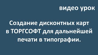 Создание дисконтных карт в ТОРГСОФТ для печати их в типографии