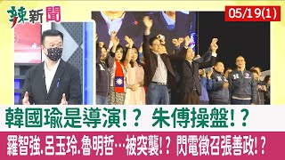 【辣新聞152 重點摘要】韓國瑜是導演!? "朱傅"操盤!? 羅智強.呂玉玲.魯明哲…被突襲!? 閃電徵召張善政!? 2022.05.19(1)