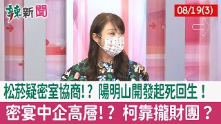 【辣新聞152 重點摘要】松菸疑密室協商!? 陽明山開發起死回生！ 密宴中企高層!? 柯靠攏財團？ 2022.08.19(3)
