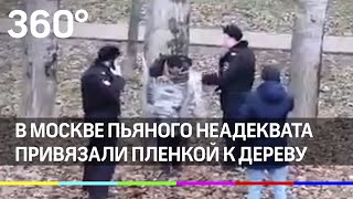 Пленкой к дереву привязали пьяного неадеквата