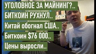 УГОЛОВНОЕ ЗА МАЙНИНГ?..  БИТКОИН РУХНУЛ..  Китай обогнал США..  Биткоин $76 000.. Цены выросли..