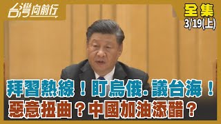 拜習熱線！盯烏俄.議台海！ 惡意扭曲？中國"加油添"醋"？【台灣向前行】2022.03.19(上)